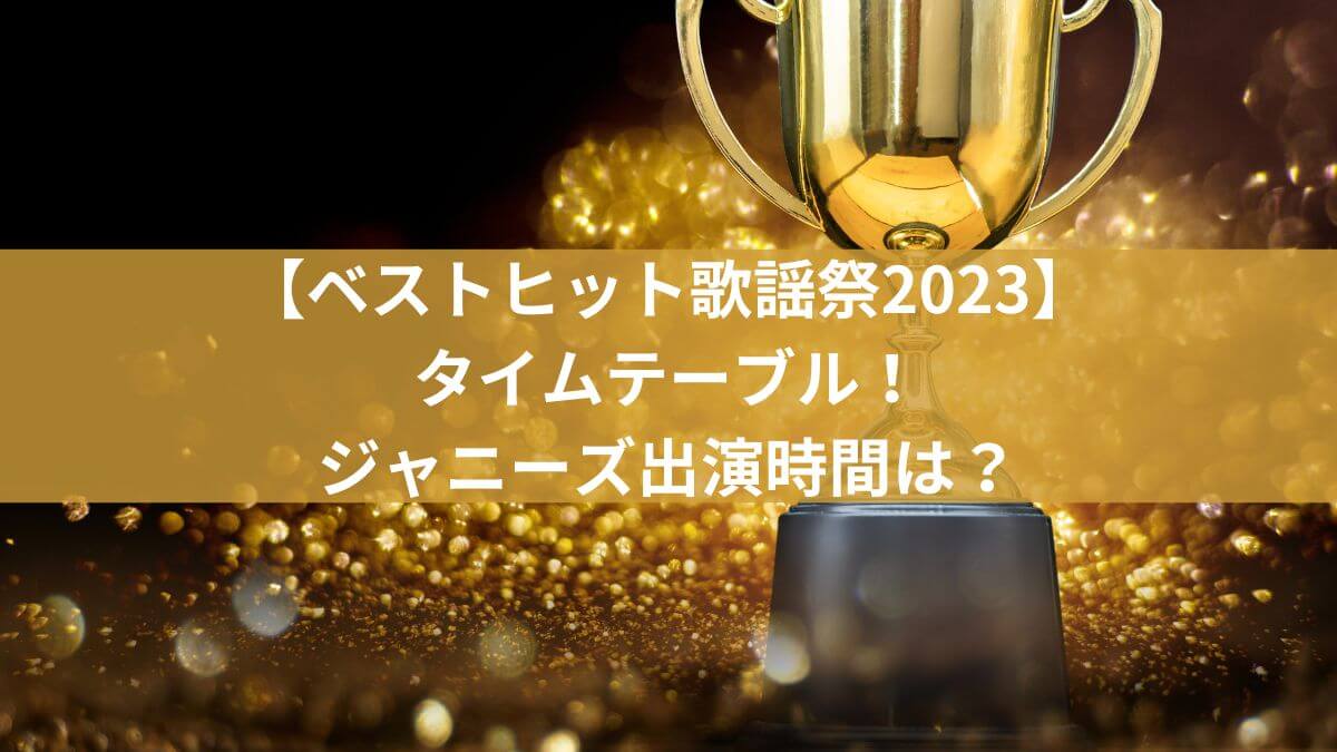 【ベストヒット歌謡祭2023順番】タイムテーブル！ジャニーズ出演時間は？